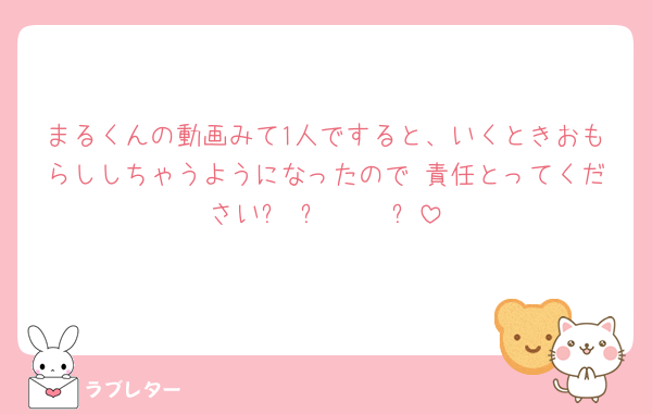 まるくんの動画みて1人ですると、いくときおもらししちゃうようになったので 責任とってください꒰◞⩊ ◟𐙚 ꒱