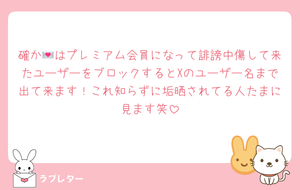 確か💌はプレミアム会員になって誹謗中傷して来たユーザーをブロックするとXのユーザー名まで出て来ます！これ知らずに垢晒されてる人たまに見ます笑