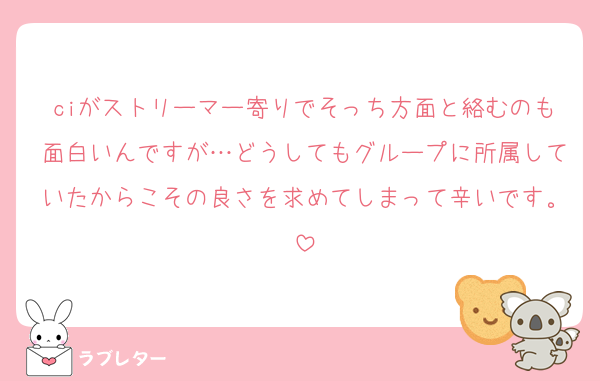 ciがストリーマー寄りでそっち方面と絡むのも面白いんですが…どうしてもグループに所属していたからこその良さを求めてしまって辛いです。