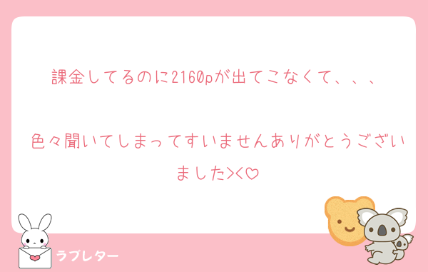 課金してるのに2160pが出てこなくて、、、
色々聞いてしまってすいませんありがとうございました><