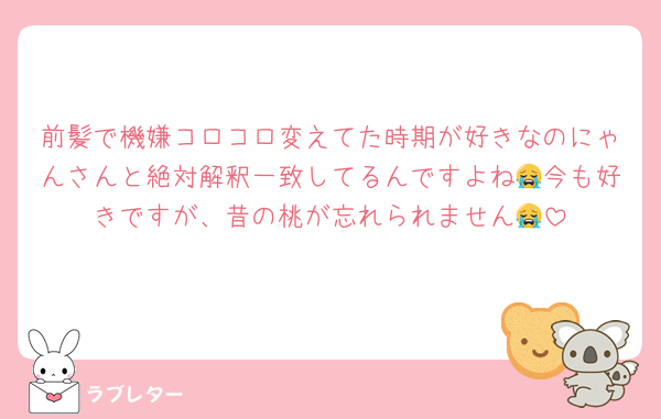 前髪で機嫌コロコロ変えてた時期が好きなのにゃんさんと絶対解釈一致してるんですよね😭今も好きですが、昔の桃が忘れられません😭