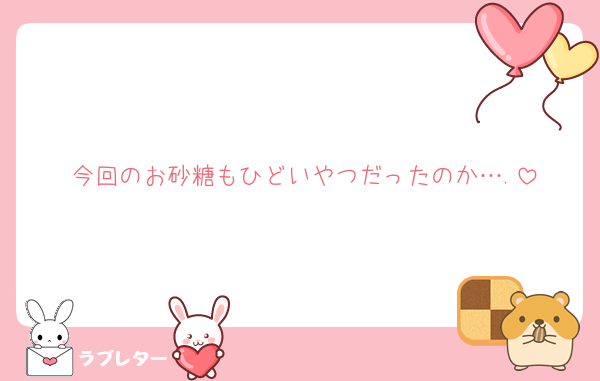 今回のお砂糖もひどいやつだったのか….