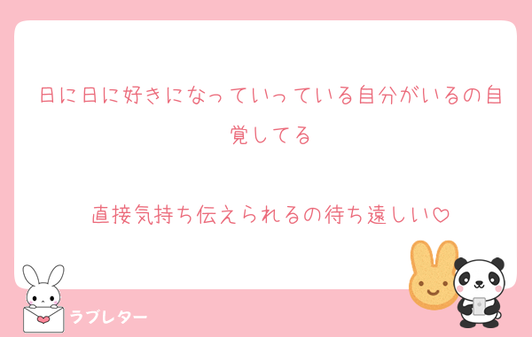 日に日に好きになっていっている自分がいるの自覚してる

直接気持ち伝えられるの待ち遠しい