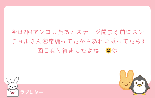 今日2回アンコしたあとステージ閉まる前にスンチョルさん客席煽ってたからあれに乗ってたら3回目有り得ましたよね〜😀