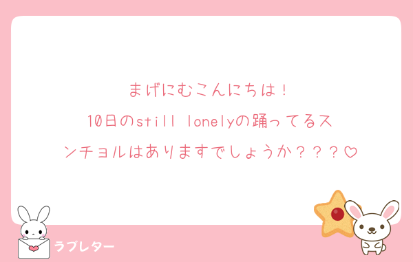 まげにむこんにちは！
10日のstill lonelyの踊ってるスンチョルはありますでしょうか？？？