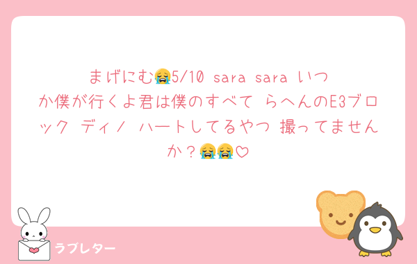 まげにむ😭5/10 sara sara いつか僕が行くよ君は僕のすべて らへんのE3ブロック ディノ ハートしてるやつ 撮ってませんか？😭😭