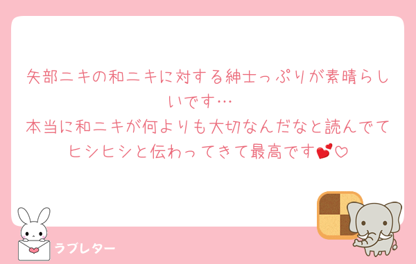 矢部ニキの和ニキに対する紳士っぷりが素晴らしいです…
本当に和ニキが何よりも大切なんだなと読んでてヒシヒシと伝わってきて最高です💕
