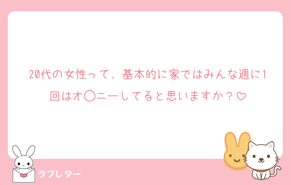 20代の女性って、基本的に家ではみんな週に1回はオ◯ニーしてると思いますか？