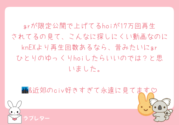 grが限定公開で上げてるhoiが17万回再生されてるの見て、こんなに探しにくい動画なのにknEXより再生回数あるなら、昔みたいにgrひとりのゆっくりhoiしたらいいのでは？と思いました。

🌃&近郊のciv好きすぎて永遠に見てます