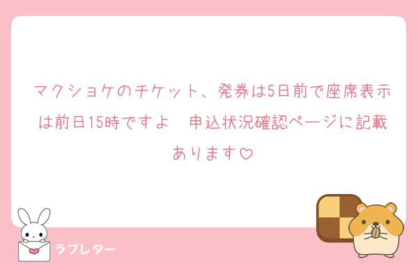 マクショケのチケット、発券は5日前で座席表示は前日15時ですよ〜申込状況確認ページに記載あります
