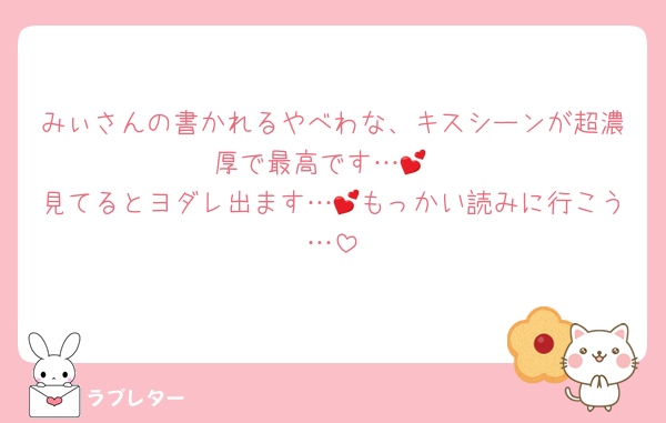 みぃさんの書かれるやべわな、キスシーンが超濃厚で最高です…💕
見てるとヨダレ出ます…💕もっかい読みに行こう…