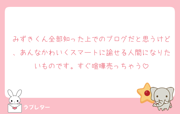 みずきくん全部知った上でのブログだと思うけど、あんなかわいくスマートに諭せる人間になりたいものです。すぐ喧嘩売っちゃう