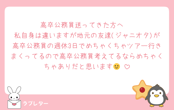 高卒公務員送ってきた方へ‼️
私自身は違いますが地元の友達(ジャニオタ)が高卒公務員の週休3日でめちゃくちゃツアー行きまくってるので高卒公務員考えてるならめちゃくちゃありだと思います🙂‍↕️