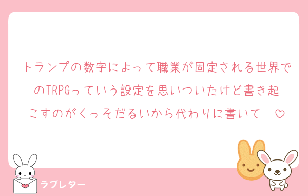 トランプの数字によって職業が固定される世界でのTRPGっていう設定を思いついたけど書き起こすのがくっそだるいから代わりに書いて❤