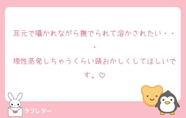 耳元で囁かれながら撫でられて溶かされたい・・・
理性蒸発しちゃうくらい頭おかしくしてほしいです。
