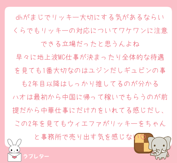 dhがまじでリッキー大切にする気があるならいくらでもリッキーの対応についてワケワンに注意できる立場だったと思うんよね
早々に地上波MC仕事が決まったり全体的な待遇を見ても1番大切なのはユジンだしギュビンの事も2年目以降はしっかり推してるのが分かる
ハオは最初から中国に帰って稼いでもらうのが前提だから中華仕事にだけ力をいれてる感じだし、この2年を見てもウィエファがリッキーをちゃんと事務所で売り出す気を感じない