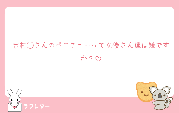 吉村◯さんのベロチューって女優さん達は嫌ですか？