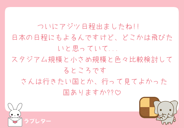 ついにアジツ日程出ましたね!!
日本の日程にもよるんですけど、どこかは飛びたいと思っていて...
スタジアム規模と小さめ規模と色々比較検討してるところです🥹
♥️さんは行きたい国とか、行って見てよかった国ありますか??