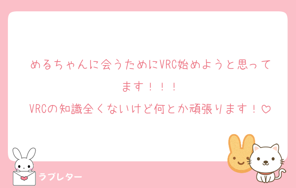 めるちゃんに会うためにVRC始めようと思ってます！！！
VRCの知識全くないけど何とか頑張ります！
