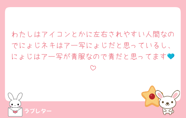 わたしはアイコンとかに左右されやすい人間なのでにょじネキはアー写にょじだと思っているし、にょじはアー写が青服なので青だと思ってます💙
