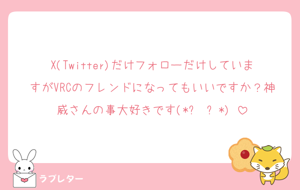 X(Twitter)だけフォローだけしていますがVRCのフレンドになってもいいですか？神威さんの事大好きです(*ˊ˘ˋ*)♡