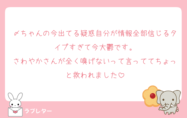 〆ちゃんの今出てる疑惑自分が情報全部信じるタイプすぎて今大鬱です。
さわやかさんが全く嗅げないって言っててちょっと救われました