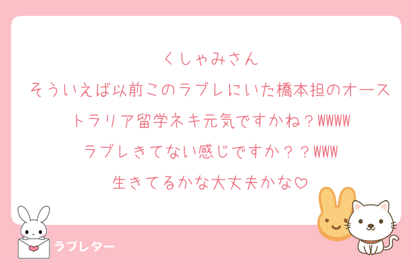 くしゃみさん
そういえば以前このラブレにいた橋本担のオーストラリア留学ネキ元気ですかね？WWWW
ラブレきてない感じですか？？WWW
生きてるかな大丈夫かな