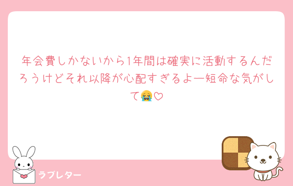 年会費しかないから1年間は確実に活動するんだろうけどそれ以降が心配すぎるよー短命な気がして😭