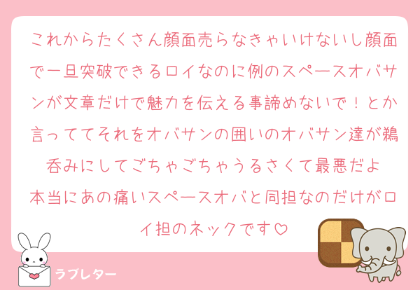 これからたくさん顔面売らなきゃいけないし顔面で一旦突破できるロイなのに例のスペースオバサンが文章だけで魅力を伝える事諦めないで！とか言っててそれをオバサンの囲いのオバサン達が鵜呑みにしてごちゃごちゃうるさくて最悪だよ
本当にあの痛いスペースオバと同担なのだけがロイ担のネックです