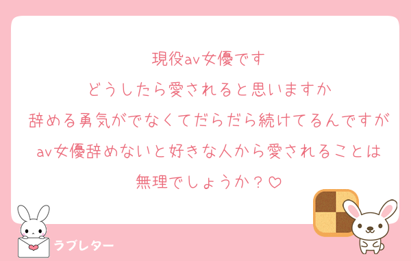 現役av女優です
どうしたら愛されると思いますか
辞める勇気がでなくてだらだら続けてるんですがav女優辞めないと好きな人から愛されることは無理でしょうか？