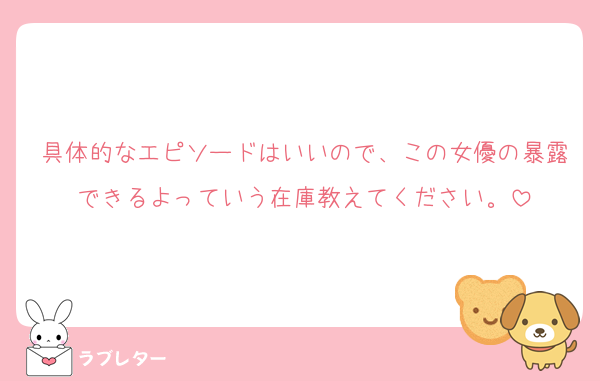 具体的なエピソードはいいので、この女優の暴露できるよっていう在庫教えてください。