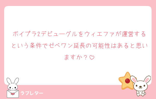 ボイプラ2デビューグルをウィエファが運営するという条件でゼベワン延長の可能性はあると思いますか？
