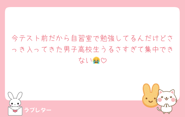 今テスト前だから自習室で勉強してるんだけどさっき入ってきた男子高校生うるさすぎて集中できない😭