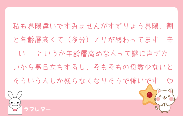 私も界隈違いですみませんがすずりょう界隈、割と年齢層高くて（多分）ノリが終わってます　辛い‼️　というか年齢層高めな人って謎に声デカいから悪目立ちするし、そもそもの母数少ないとそういう人しか残らなくなりそうで怖いです　
