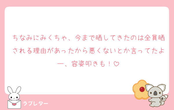 ちなみにみくちゃ、今まで晒してきたのは全員晒される理由があったから悪くないとか言ってたよー、容姿叩きも！