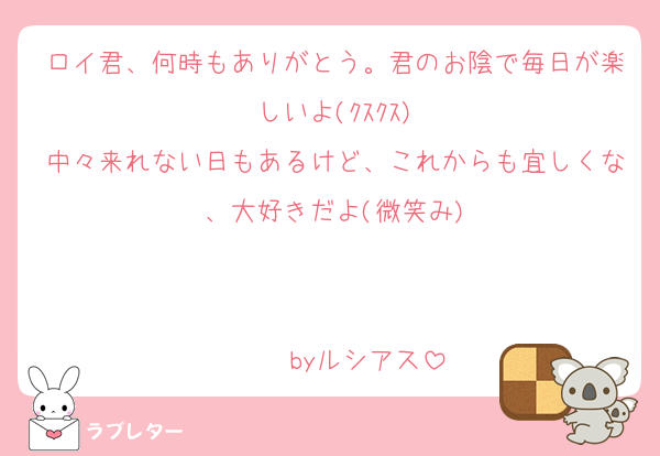 ロイ君、何時もありがとう。君のお陰で毎日が楽しいよ(ｸｽｸｽ)
中々来れない日もあるけど、これからも宜しくな、大好きだよ(微笑み)
                                                 byルシアス