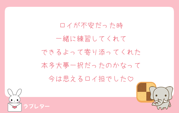 ロイが不安だった時
一緒に練習してくれて
できるよって寄り添ってくれた
本多大夢一択だったのかなって
今は思えるロイ担でした