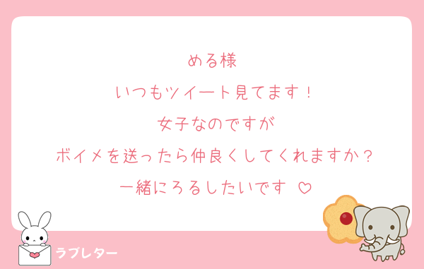 める様♡
いつもツイート見てます！
女子なのですが
ボイメを送ったら仲良くしてくれますか？
一緒にろるしたいです♡