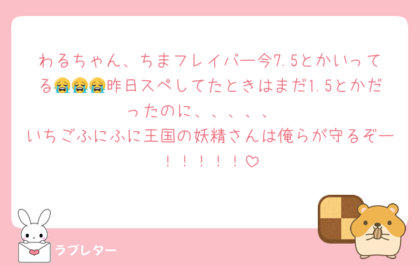 わるちゃん、ちまフレイバー今7.5とかいってる😭😭😭昨日スペしてたときはまだ1.5とかだったのに、、、、、
いちごふにふに王国の妖精さんは俺らが守るぞー！！！！！