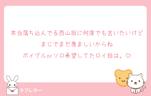 本当落ち込んでる西山担に何度でも言いたいけどまじでまだ羨ましいからね
ボイグルorソロ希望してたロイ担は。