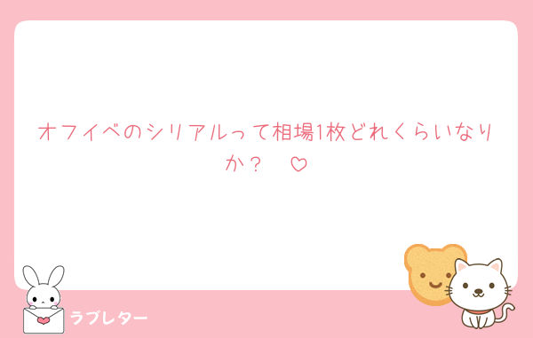 オフイベのシリアルって相場1枚どれくらいなりか？🥺