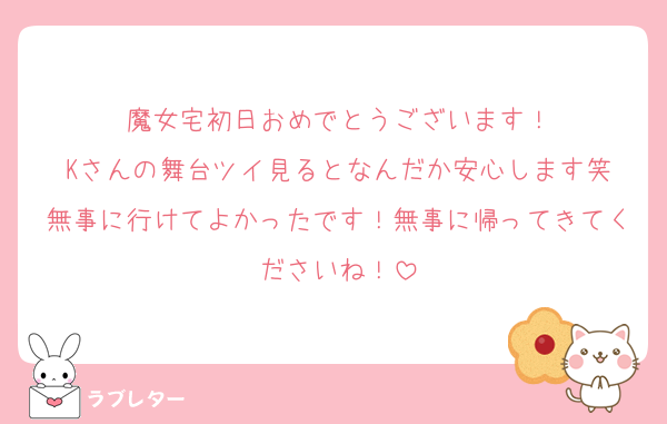 魔女宅初日おめでとうございます！
Kさんの舞台ツイ見るとなんだか安心します笑
無事に行けてよかったです！無事に帰ってきてくださいね！