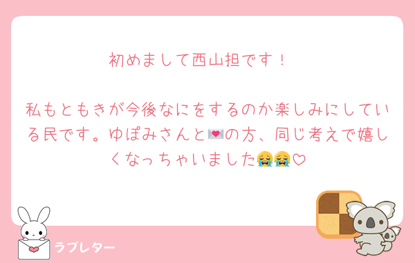 初めまして西山担です！

私もともきが今後なにをするのか楽しみにしている民です。ゆぽみさんと💌の方、同じ考えで嬉しくなっちゃいました😭😭