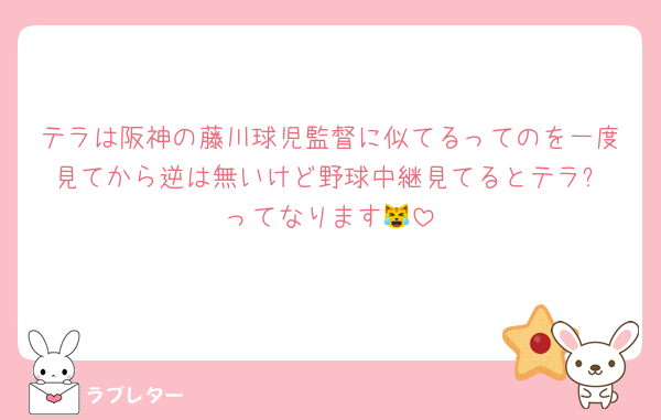 テラは阪神の藤川球児監督に似てるってのを一度見てから逆は無いけど野球中継見てるとテラ⁉️ってなります😹