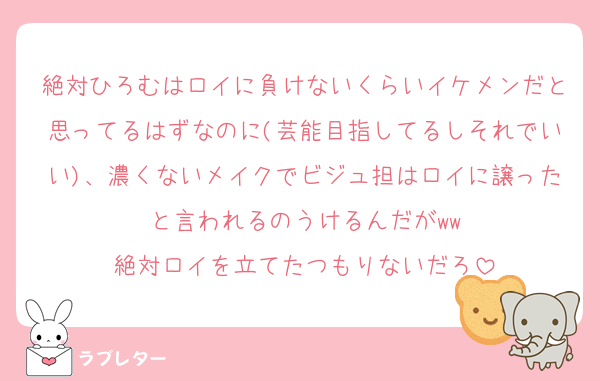 絶対ひろむはロイに負けないくらいイケメンだと思ってるはずなのに(芸能目指してるしそれでいい)、濃くないメイクでビジュ担はロイに譲ったと言われるのうけるんだがww
絶対ロイを立てたつもりないだろ
