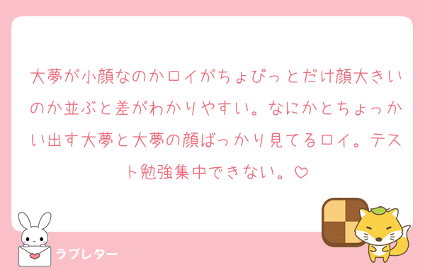 大夢が小顔なのかロイがちょぴっとだけ顔大きいのか並ぶと差がわかりやすい。なにかとちょっかい出す大夢と大夢の顔ばっかり見てるロイ。テスト勉強集中できない。