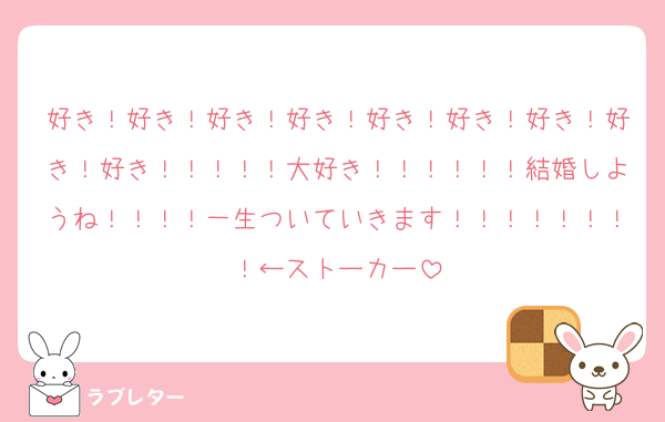 好き！好き！好き！好き！好き！好き！好き！好き！好き！！！！！大好き！！！！！！結婚しようね！！！！一生ついていきます！！！！！！！！←ストーカー