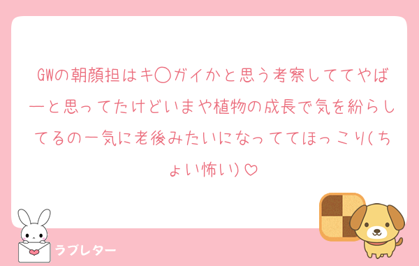 GWの朝顔担はキ◯ガイかと思う考察しててやばーと思ってたけどいまや植物の成長で気を紛らしてるの一気に老後みたいになっててほっこり(ちょい怖い)