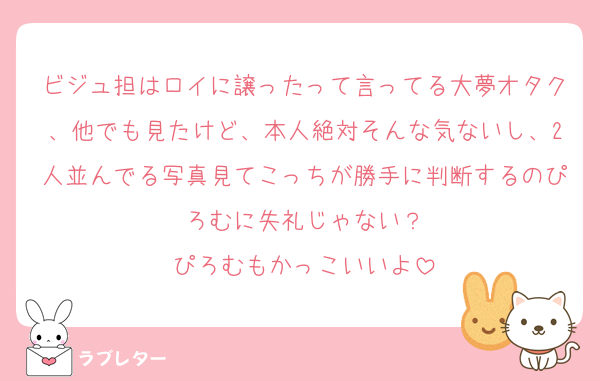ビジュ担はロイに譲ったって言ってる大夢オタク、他でも見たけど、本人絶対そんな気ないし、2人並んでる写真見てこっちが勝手に判断するのぴろむに失礼じゃない？
ぴろむもかっこいいよ