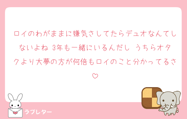 ロイのわがままに嫌気さしてたらデュオなんてしないよね 3年も一緒にいるんだし うちらオタクより大夢の方が何倍もロイのこと分かってるさ